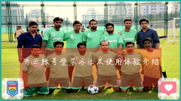 开云账号登录方法及使用体验介绍