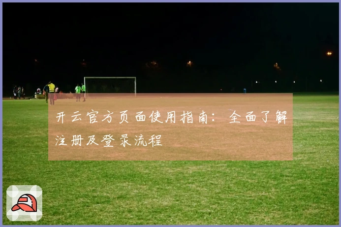 开云官方页面使用指南：全面了解注册及登录流程