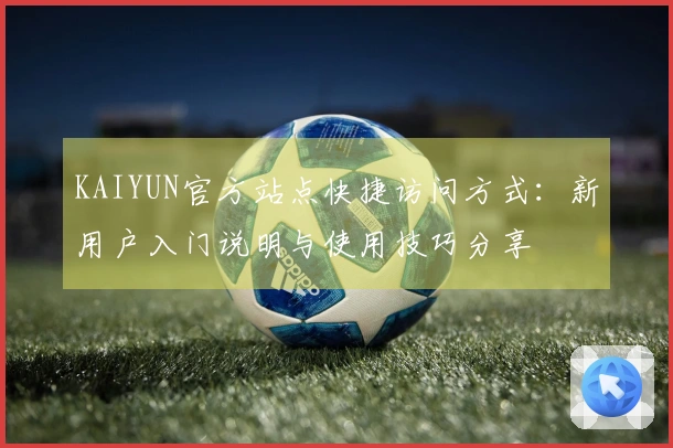 KAIYUN官方站点快捷访问方式：新用户入门说明与使用技巧分享