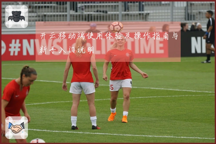 开云移动端使用体验及操作指南与新手入门说明