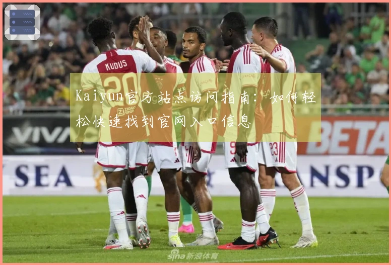Kaiyun官方站点访问指南：如何轻松快速找到官网入口信息