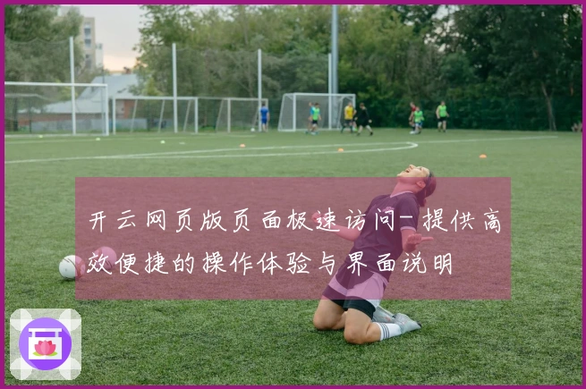 开云网页版页面极速访问- 提供高效便捷的操作体验与界面说明