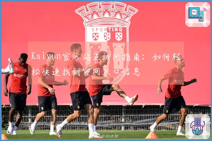 Kaiyun官方站点访问指南：如何轻松快速找到官网入口信息