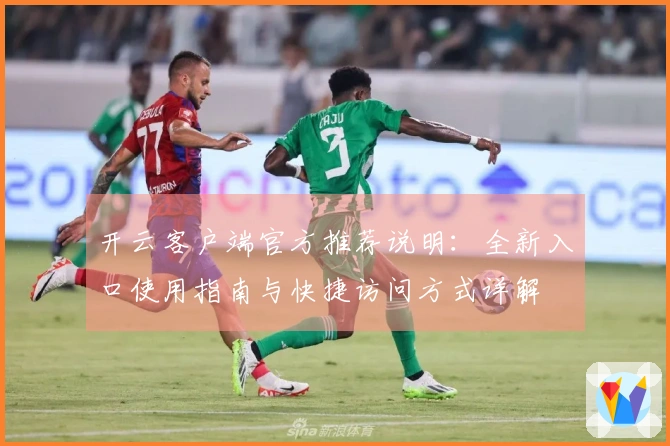 开云客户端官方推荐说明：全新入口使用指南与快捷访问方式详解