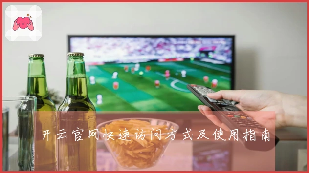 开云官网快速访问方式及使用指南