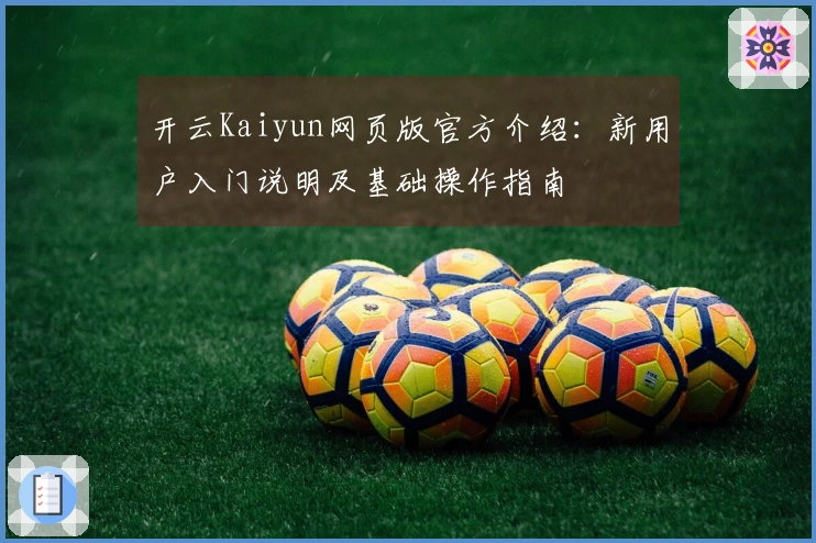 开云Kaiyun网页版官方介绍：新用户入门说明及基础操作指南