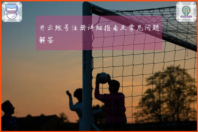 开云账号注册详细指南及常见问题解答