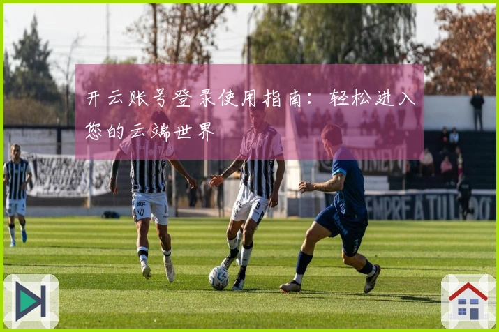 开云账号登录使用指南：轻松进入您的云端世界