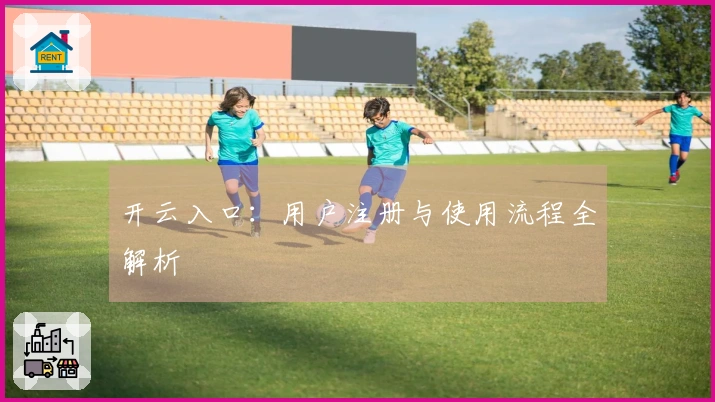 开云入口：用户注册与使用流程全解析