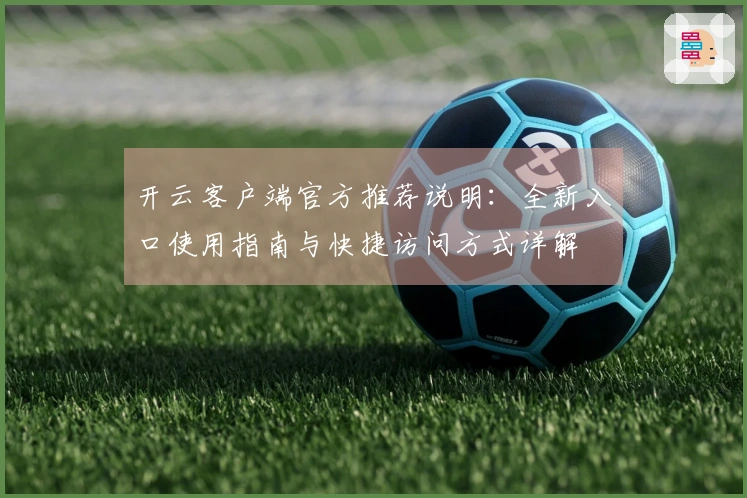 开云客户端官方推荐说明：全新入口使用指南与快捷访问方式详解