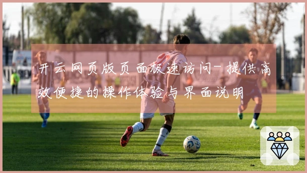 开云网页版页面极速访问- 提供高效便捷的操作体验与界面说明