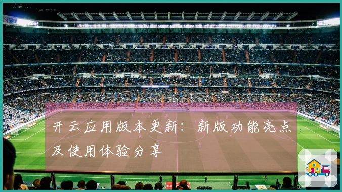 开云应用版本更新：新版功能亮点及使用体验分享