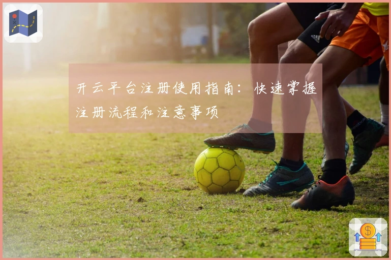 开云平台注册使用指南：快速掌握注册流程和注意事项