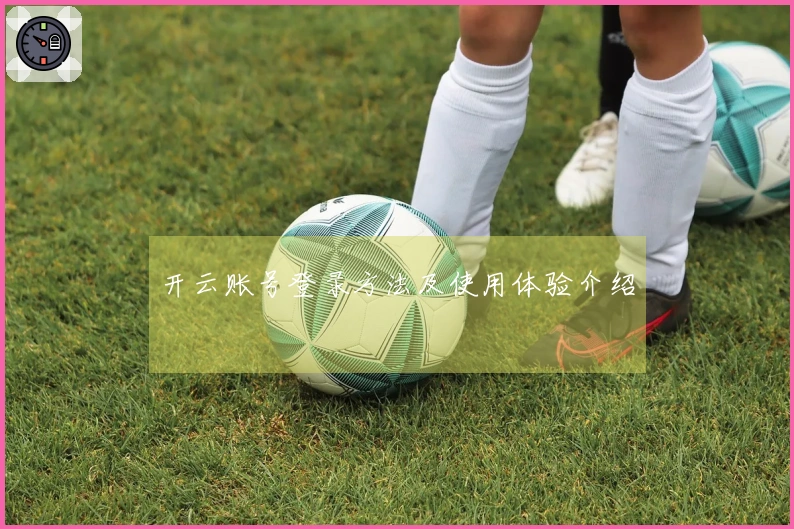 开云账号登录方法及使用体验介绍