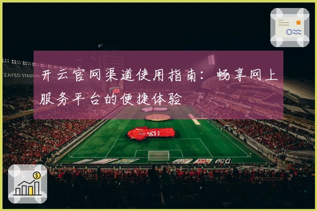 开云官网渠道使用指南：畅享网上服务平台的便捷体验