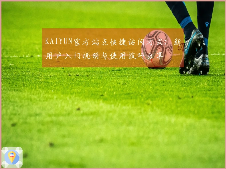 KAIYUN官方站点快捷访问方式：新用户入门说明与使用技巧分享