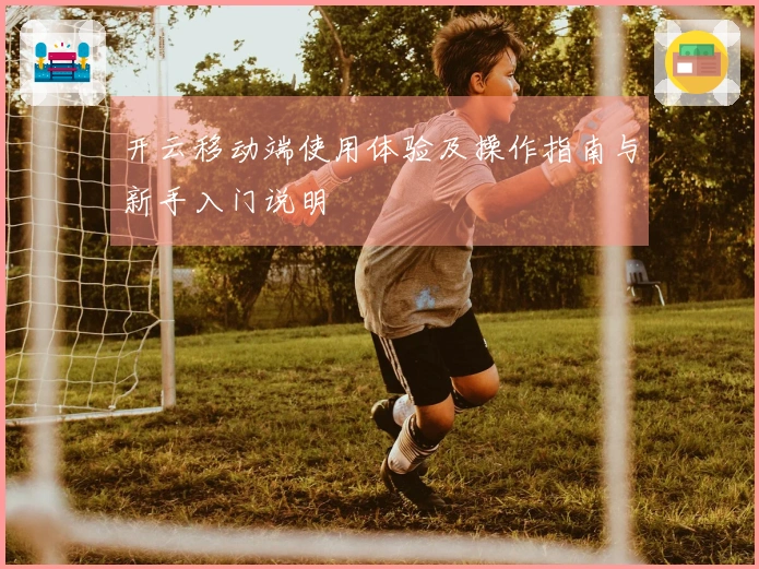 开云移动端使用体验及操作指南与新手入门说明