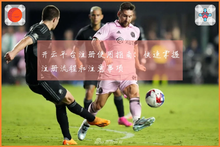 开云平台注册使用指南：快速掌握注册流程和注意事项